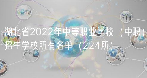 湖北省2022年中等職業(yè)學校（中職）招生學校所有名單（224所）