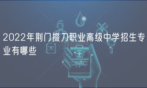 2022年荊門掇刀職業(yè)高級(jí)中學(xué)招生專業(yè)有哪些