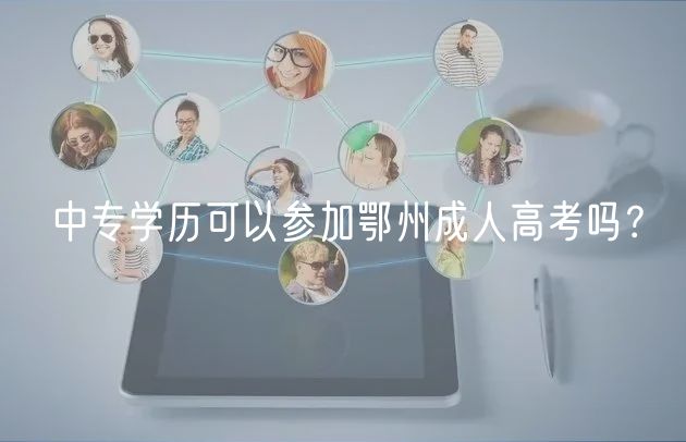 中專學(xué)歷可以參加鄂州成人高考嗎？