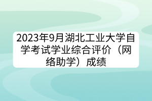 2023年9月湖北工業(yè)大學(xué)自學(xué)考試學(xué)業(yè)綜合評價(jià)（網(wǎng)絡(luò)助學(xué)）成績