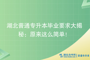 湖北普通專升本畢業(yè)要求大揭秘：原來這么簡單！?