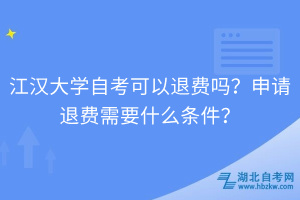 江漢大學(xué)自考可以退費(fèi)嗎？申請退費(fèi)需要什么條件？