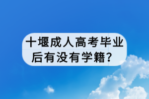 十堰成人高考畢業(yè)后有沒有學籍？