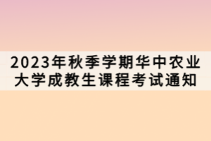 2023年秋季學期華中農業(yè)大學成教生課程考試通知