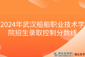 2024年武漢船舶職業(yè)技術學院招生錄取控制分數(shù)線