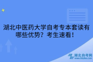 湖北中醫(yī)藥大學(xué)自考專本套讀有哪些優(yōu)勢(shì)？考生速看！