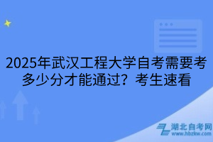 2025年武漢工程大學(xué)自考需要考多少分才能通過(guò)？考生速看