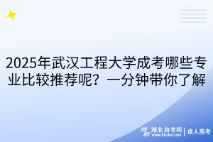 2025年武漢工程大學(xué)成考哪些專業(yè)比較推薦呢？一分鐘帶你了解