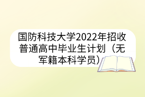 國防科技大學(xué)2022年招收普通高中畢業(yè)生計(jì)劃（無軍籍本科學(xué)員）