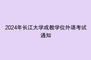 2024年長江大學成教學位外語考試通知