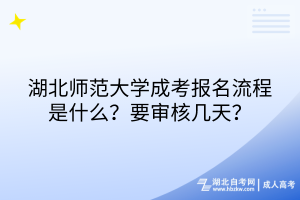 湖北師范大學(xué)成考報(bào)名流程是什么？要審核幾天？