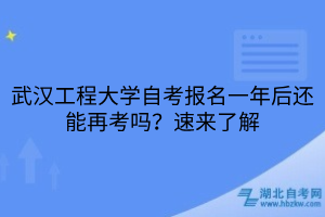 武漢工程大學(xué)自考報(bào)名一年后還能再考嗎？速來(lái)了解