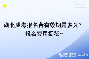 湖北成考報(bào)名費(fèi)有效期是多久？報(bào)名費(fèi)用揭秘~