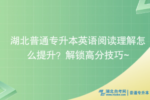 湖北普通專升本英語(yǔ)閱讀理解怎么提升？解鎖高分技巧~