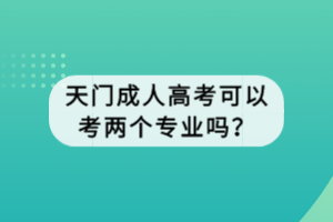 天門成人高考可以考兩個(gè)專業(yè)嗎？