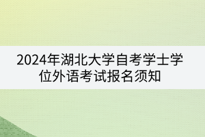 2024年湖北大學(xué)自考學(xué)士學(xué)位外語(yǔ)考試報(bào)名須知