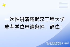 一次性講清楚武漢工程大學(xué)成考學(xué)位申請(qǐng)條件，碼住！
