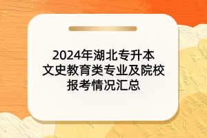 2024年湖北專升本文史教育類專業(yè)及院校報考情況匯總