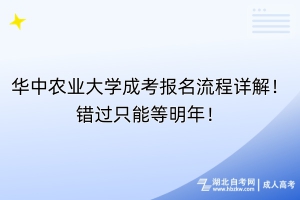 華中農業(yè)大學成考報名流程詳解！錯過只能等明年！