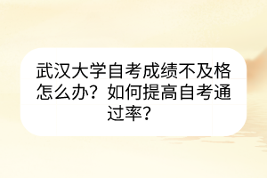 武漢大學(xué)自考成績(jī)不及格怎么辦？如何提高自考通過(guò)率？