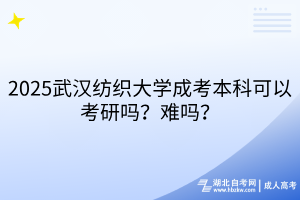 2025武漢紡織大學(xué)成考本科可以考研嗎？難嗎？