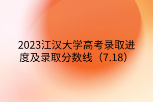 2023江漢大學高考錄取進度及錄取分數(shù)線（7.18）