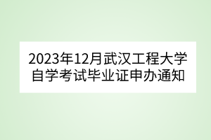 2023年12月武漢工程大學(xué)自學(xué)考試畢業(yè)證申辦通知