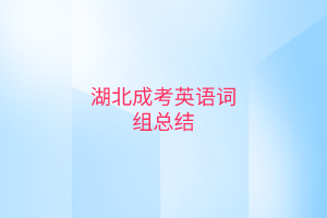 湖北成考英語詞組總結(jié)有哪些？