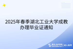 2025年春季湖北工業(yè)大學(xué)成教辦理畢業(yè)證通知