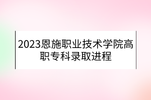 2023恩施職業(yè)技術(shù)學(xué)院高職?？其浫∵M(jìn)程