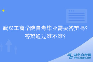 武漢工商學院自考畢業(yè)需要答辯嗎？答辯通過難不難？