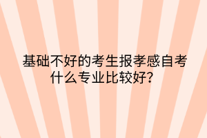 基礎(chǔ)不好的考生報孝感自考什么專業(yè)比較好？