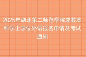 2025年湖北第二師范學(xué)院成教本科學(xué)士學(xué)位外語報名申請及考試通知