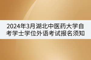 2024年3月湖北中醫(yī)藥大學(xué)自考學(xué)士學(xué)位外語考試報(bào)名須知