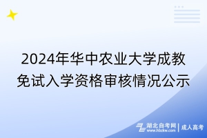 2024年華中農業(yè)大學成教免試入學資格審核情況公示