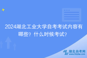 2024湖北工業(yè)大學(xué)自考考試內(nèi)容有哪些？什么時(shí)候考試？