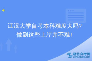 江漢大學(xué)自考本科難度大嗎？ 做到這些上岸并不難！