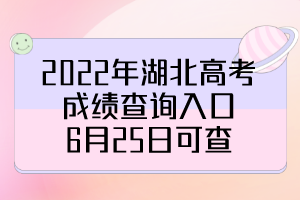 2022年湖北高考成績查詢?nèi)肟冢?月25日可查！