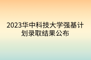 2023華中科技大學(xué)強(qiáng)基計(jì)劃錄取結(jié)果公布