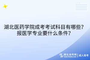 湖北醫(yī)藥學院成考考試科目有哪些？報醫(yī)學專業(yè)要什么條件？