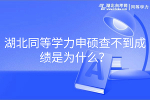 湖北同等學(xué)力申碩查不到成績(jī)是為什么？