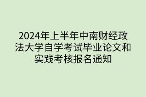 2024年上半年中南財(cái)經(jīng)政法大學(xué)自學(xué)考試畢業(yè)論文和實(shí)踐考核報(bào)名通知