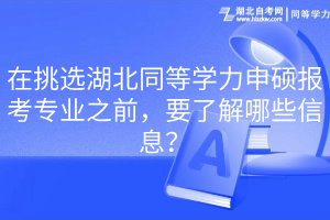 在挑選湖北同等學(xué)力申碩報考專業(yè)之前，要了解哪些信息？