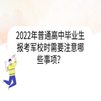 2022年普通高中畢業(yè)生報(bào)考軍校時(shí)需要注意哪些事項(xiàng)？