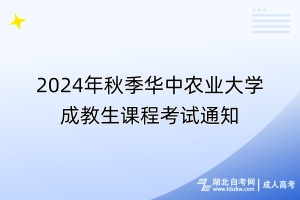 2024年秋季華中農業(yè)大學成教生課程考試通知