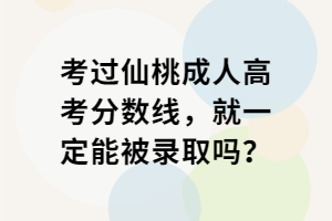 考過仙桃成人高考分?jǐn)?shù)線，就一定能被錄取嗎？