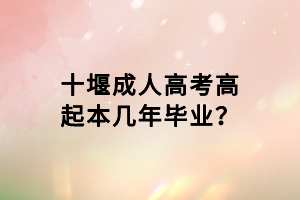 十堰成人高考高起本幾年畢業(yè)？