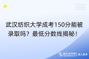 武漢紡織大學(xué)成考150分能被錄取嗎？最低分?jǐn)?shù)線揭秘！