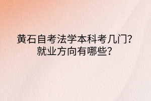 黃石自考法學(xué)本科考幾門？就業(yè)方向有哪些？