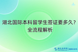 湖北國際本科留學(xué)生簽證要多久？全流程解析